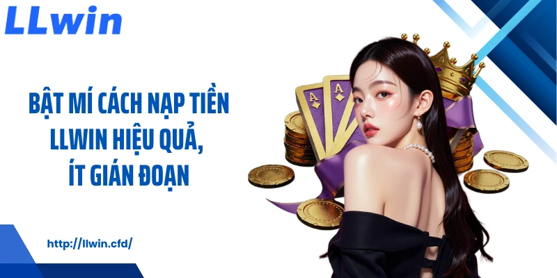 Nạp Tiền LLWIN Nhanh Gọn, Linh Hoạt Và Dễ Thao Tác - Nowin