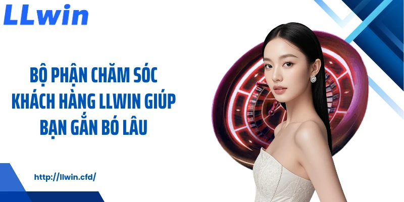 Chăm Sóc Khách Hàng LLWIN Giữ Nhịp Hỗ Trợ Ổn Định - Nowin