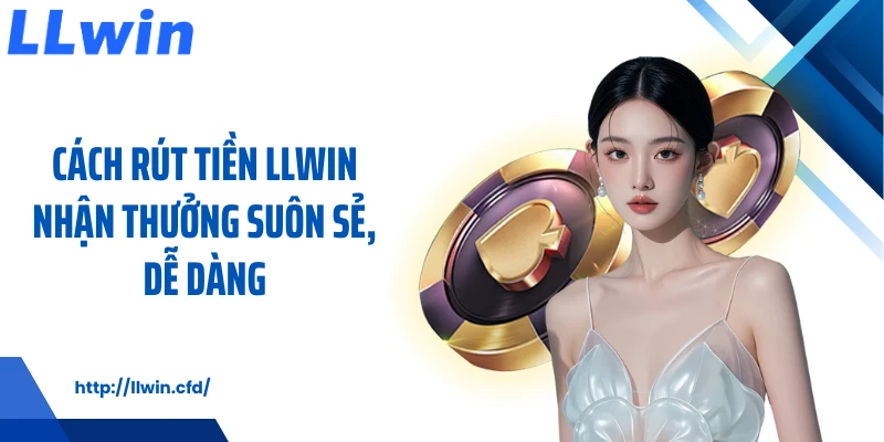 Rút Tiền LLWIN Nhận Thưởng Minh Bạch, Dễ Thao Tác - Nowin