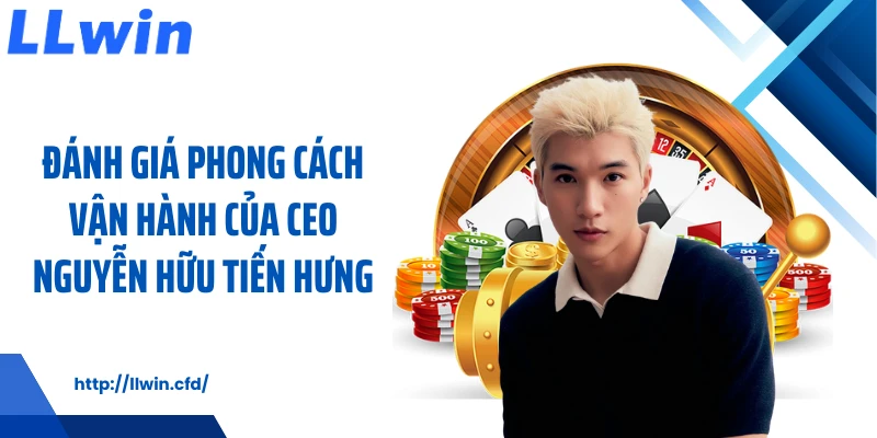 CEO Nguyễn Hữu Tiến Hưng Và Hành Trình Phát Triển LLWIN - Nowin