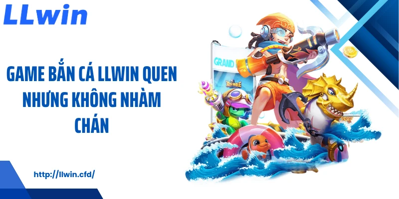 Bắn Cá LLWIN - Lựa Chọn Giải Trí Nhẹ Nhàng Cho Mọi Nhịp Chơi - Nowin