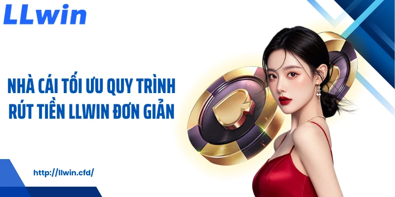 Rút Tiền LLWIN Nhận Thưởng Minh Bạch, Dễ Thao Tác - Nowin