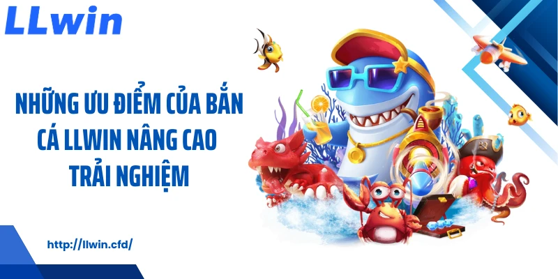 Bắn Cá LLWIN - Lựa Chọn Giải Trí Nhẹ Nhàng Cho Mọi Nhịp Chơi - Nowin