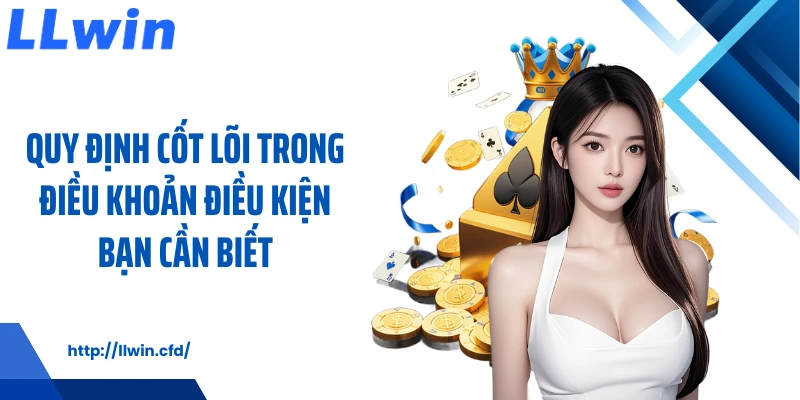 Điều Khoản Điều Kiện LLWIN Rõ Ràng Cho Người Mới - Nowin