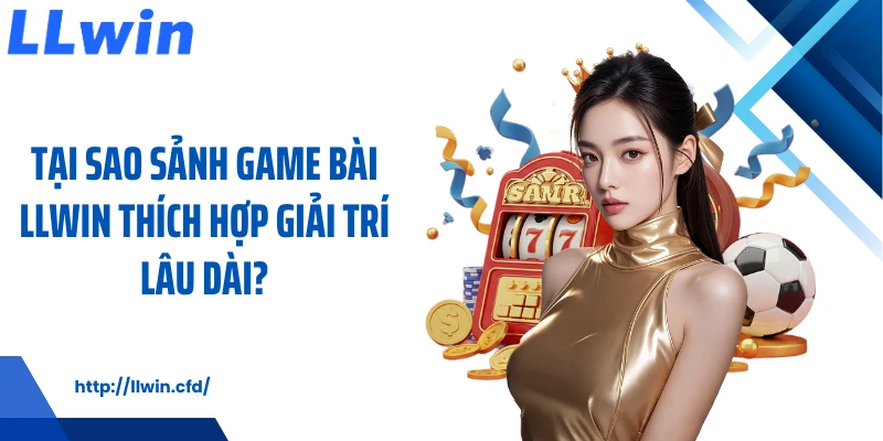 Game Bài LLWIN - Game Giải Trí Quen Thuộc Mỗi Ngày - Nowin