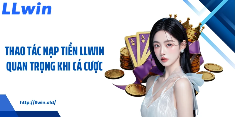 Nạp Tiền LLWIN Nhanh Gọn, Linh Hoạt Và Dễ Thao Tác - Nowin